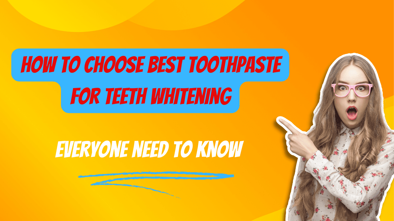 How to choose Best Toothpaste For Teeth Whitening,Best Toothpaste For Teeth Whitening,Teeth Whitening